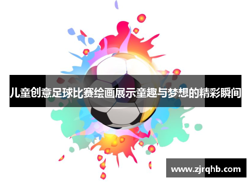 儿童创意足球比赛绘画展示童趣与梦想的精彩瞬间